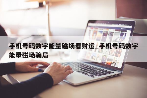 手机号码数字能量磁场看财运_手机号码数字能量磁场骗局 - 第 1 张图片 - 小城生活