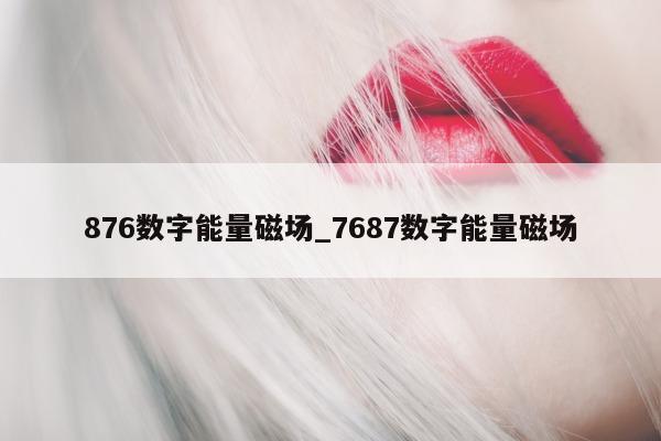 876 数字能量磁场_7687 数字能量磁场 - 第 1 张图片 - 小城生活