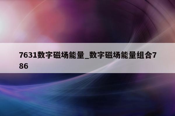 7631 数字磁场能量_数字磁场能量组合 786- 第 1 张图片 - 小城生活