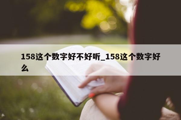 158 这个数字好不好听_158 这个数字好么 - 第 1 张图片 - 小城生活