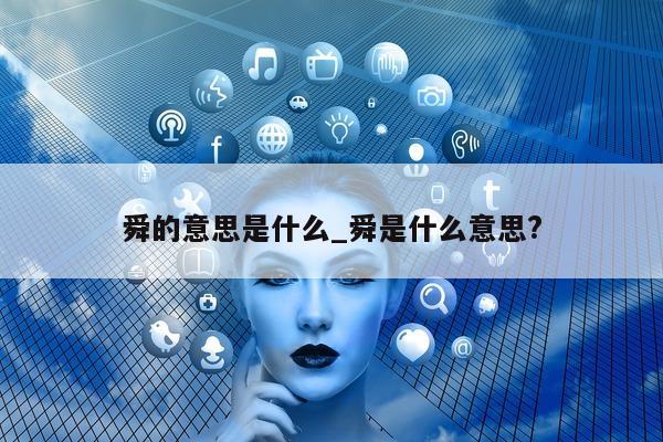 舜的意思是什么_舜是什么意思?- 第 1 张图片 - 小城生活