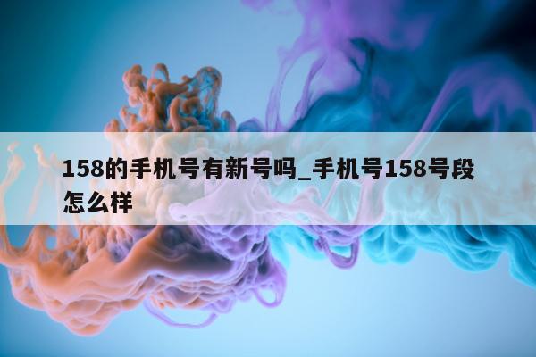 158 的手机号有新号吗_手机号 158 号段怎么样 - 第 1 张图片 - 小城生活