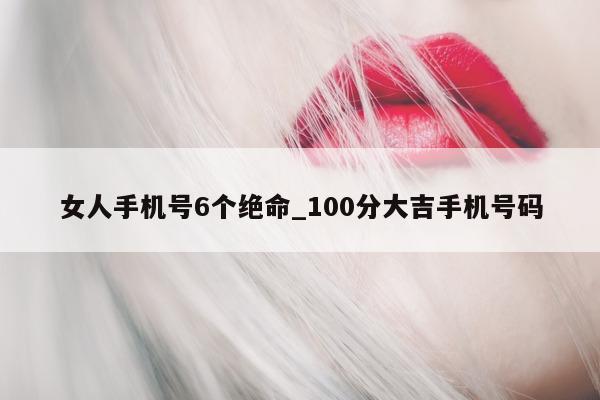 女人手机号 6 个绝命_100 分大吉手机号码 - 第 1 张图片 - 小城生活