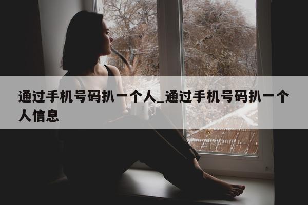 通过手机号码扒一个人_通过手机号码扒一个人信息 - 第 1 张图片 - 小城生活