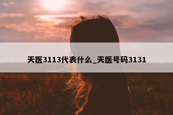 天医 3113 代表什么_天医号码 3131- 第 1 张图片 - 小城生活