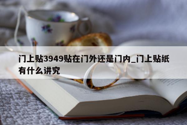 门上贴 3949 贴在门外还是门内_门上贴纸有什么讲究 - 第 1 张图片 - 小城生活