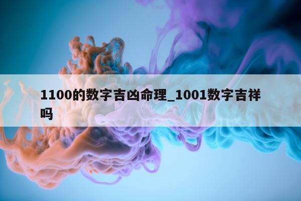 1100 的数字吉凶命理_1001 数字吉祥吗 - 第 1 张图片 - 小城生活