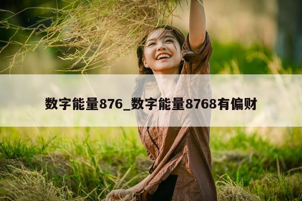 数字能量 876_数字能量 8768 有偏财 - 第 1 张图片 - 小城生活