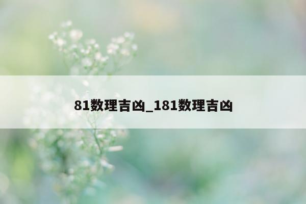 81 数理吉凶_181 数理吉凶 - 第 1 张图片 - 小城生活