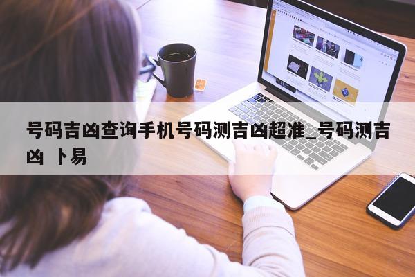 号码吉凶查询手机号码测吉凶超准_号码测吉凶 卜易 - 第 1 张图片 - 小城生活