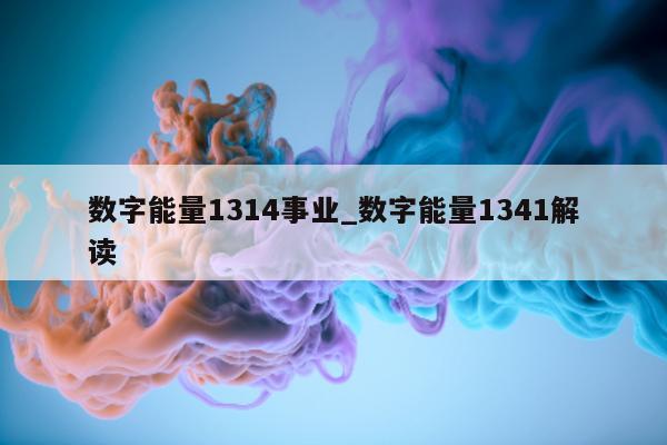 数字能量 1314 事业_数字能量 1341 解读 - 第 1 张图片 - 小城生活