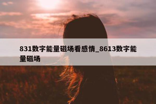 831 数字能量磁场看感情_8613 数字能量磁场 - 第 1 张图片 - 小城生活