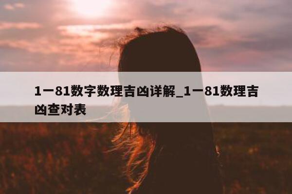 1 一 81 数字数理吉凶详解_1 一 81 数理吉凶查对表 - 第 1 张图片 - 小城生活