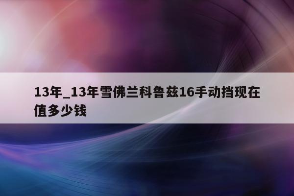 13 年_13 年雪佛兰科鲁兹 16 手动挡现在值多少钱 - 第 1 张图片 - 小城生活