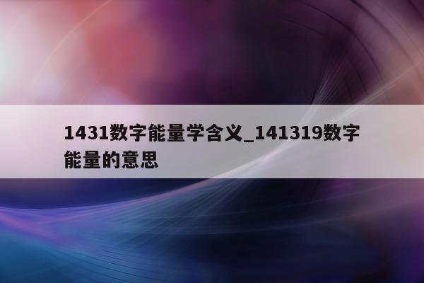 1431 数字能量学含义_141319 数字能量的意思 - 第 1 张图片 - 小城生活