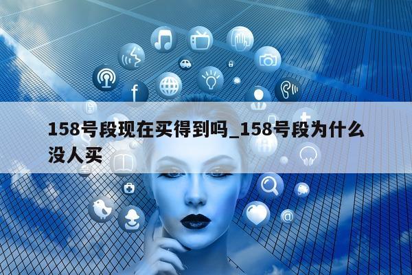 158 号段现在买得到吗_158 号段为什么没人买 - 第 1 张图片 - 小城生活