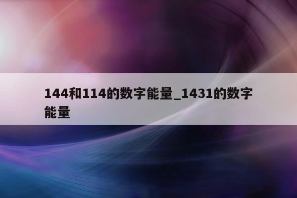 144 和 114 的数字能量_1431 的数字能量 - 第 1 张图片 - 小城生活