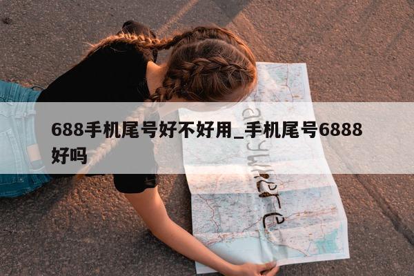 688 手机尾号好不好用_手机尾号 6888 好吗 - 第 1 张图片 - 小城生活