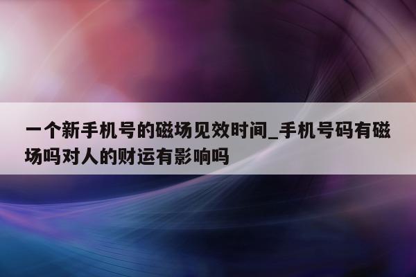 一个新手机号的磁场见效时间_手机号码有磁场吗对人的财运有影响吗 - 第 1 张图片 - 小城生活