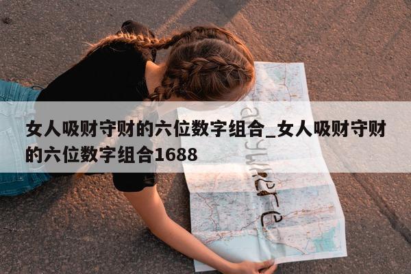 女人吸财守财的六位数字组合_女人吸财守财的六位数字组合 1688- 第 1 张图片 - 小城生活