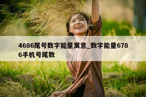 4686 尾号数字能量寓意_数字能量 6786 手机号尾数 - 第 1 张图片 - 小城生活