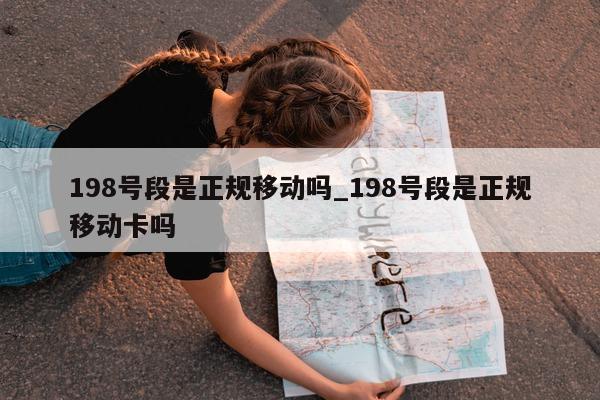 198 号段是正规移动吗_198 号段是正规移动卡吗 - 第 1 张图片 - 小城生活