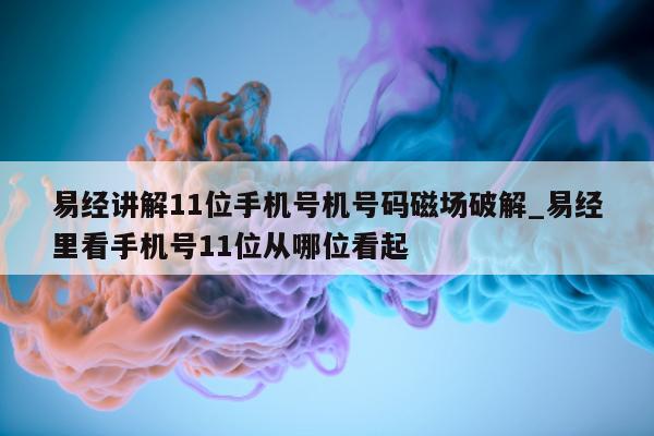 易经讲解 11 位手机号机号码磁场破解_易经里看手机号 11 位从哪位看起 - 第 1 张图片 - 小城生活