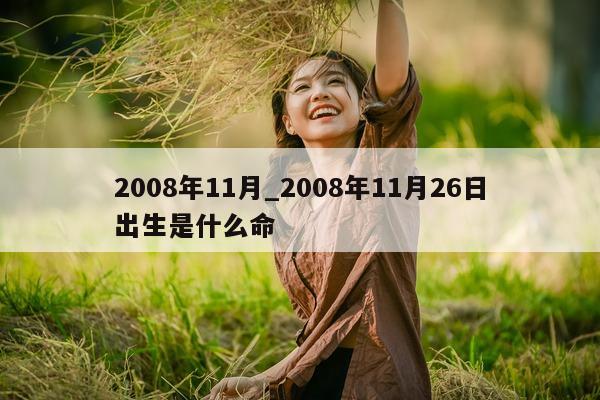 2008 年 11 月_2008 年 11 月 26 日出生是什么命 - 第 1 张图片 - 小城生活