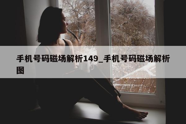 手机号码磁场解析 149_手机号码磁场解析图 - 第 1 张图片 - 小城生活