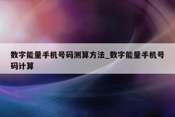 数字能量手机号码测算方法_数字能量手机号码计算 - 第 1 张图片 - 小城生活