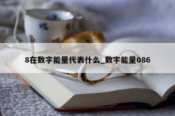 8 在数字能量代表什么_数字能量 086- 第 1 张图片 - 小城生活