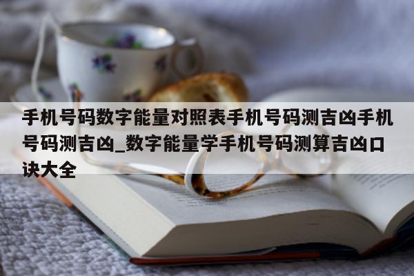 手机号码数字能量对照表手机号码测吉凶手机号码测吉凶_数字能量学手机号码测算吉凶口诀大全 - 第 1 张图片 - 小城生活