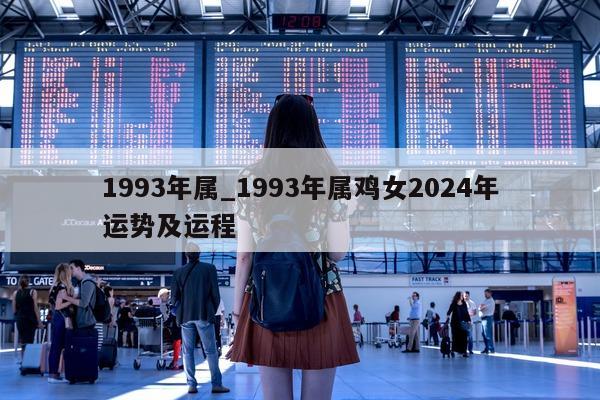 1993 年属_1993 年属鸡女 2024 年运势及运程 - 第 1 张图片 - 小城生活