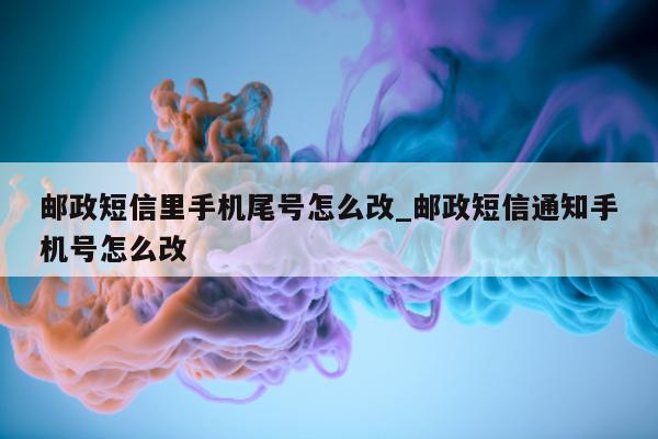 邮政短信里手机尾号怎么改_邮政短信通知手机号怎么改 - 第 1 张图片 - 小城生活