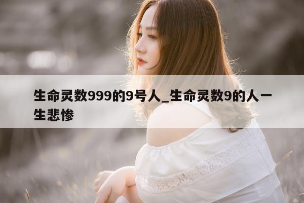 生命灵数 999 的 9 号人_生命灵数 9 的人一生悲惨 - 第 1 张图片 - 小城生活