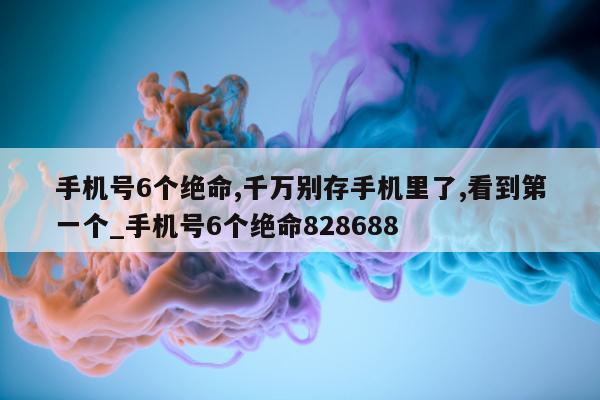 手机号 6 个绝命, 千万别存手机里了, 看到第一个_手机号 6 个绝命 828688- 第 1 张图片 - 小城生活