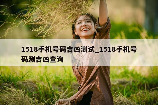 1518 手机号码吉凶测试_1518 手机号码测吉凶查询 - 第 1 张图片 - 小城生活