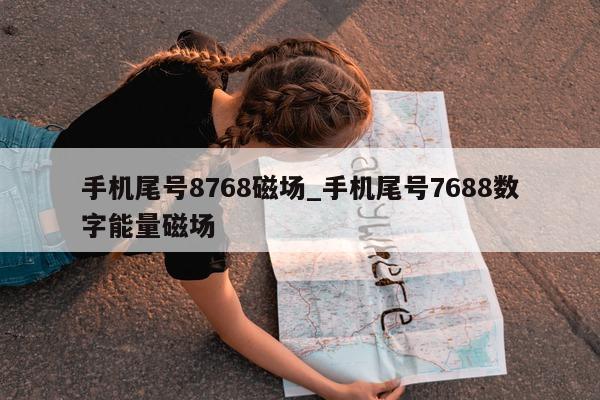 手机尾号 8768 磁场_手机尾号 7688 数字能量磁场 - 第 1 张图片 - 小城生活