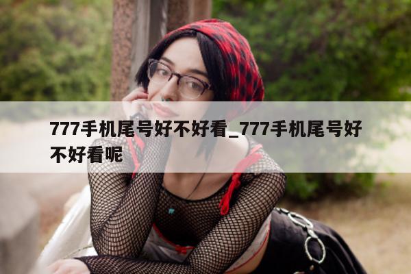 777 手机尾号好不好看_777 手机尾号好不好看呢 - 第 1 张图片 - 小城生活