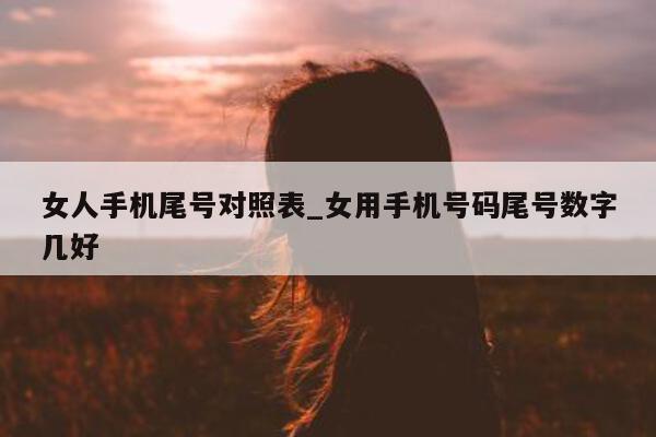 女人手机尾号对照表_女用手机号码尾号数字几好 - 第 1 张图片 - 小城生活