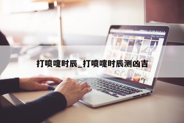 打喷嚏时辰_打喷嚏时辰测凶吉 - 第 1 张图片 - 小城生活