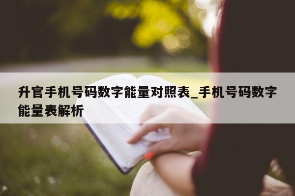 升官手机号码数字能量对照表_手机号码数字能量表解析 - 第 1 张图片 - 小城生活