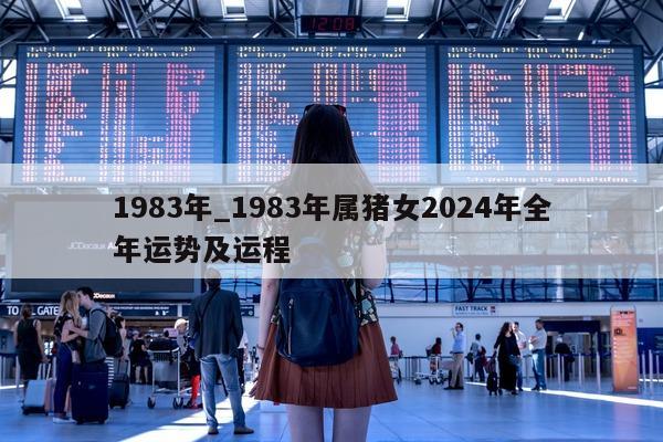 1983 年_1983 年属猪女 2024 年全年运势及运程 - 第 1 张图片 - 小城生活