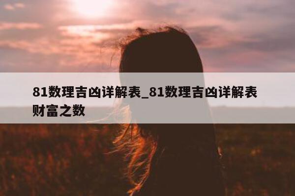 81 数理吉凶详解表_81 数理吉凶详解表 财富之数 - 第 1 张图片 - 小城生活