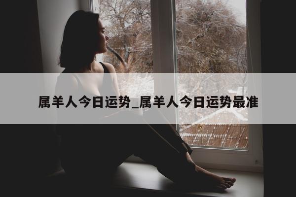 属羊人今日运势_属羊人今日运势最准 - 第 1 张图片 - 小城生活