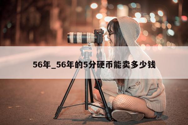 56 年_56 年的 5 分硬币能卖多少钱 - 第 1 张图片 - 小城生活