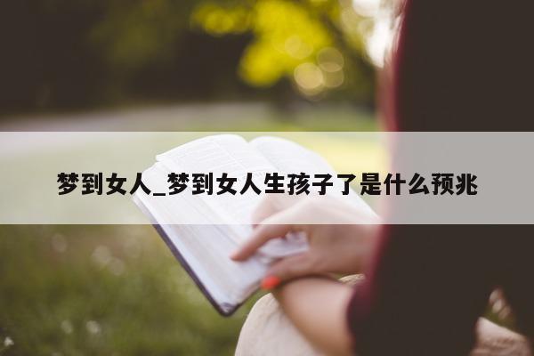 梦到女人_梦到女人生孩子了是什么预兆 - 第 1 张图片 - 小城生活