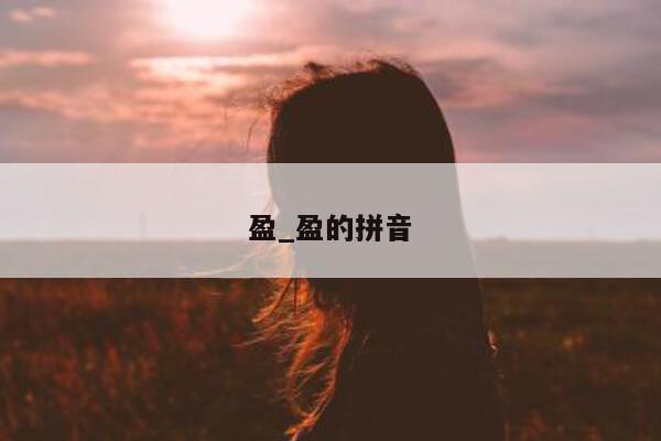 盈_盈的拼音 - 第 1 张图片 - 小城生活