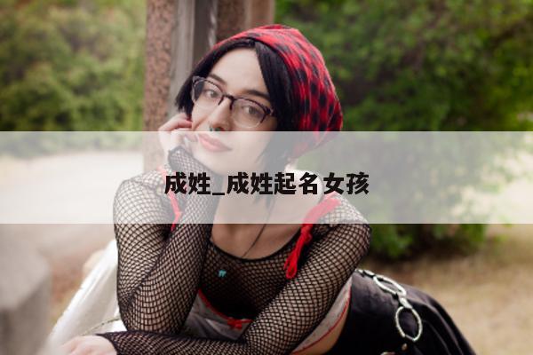 成姓_成姓起名女孩 - 第 1 张图片 - 小城生活