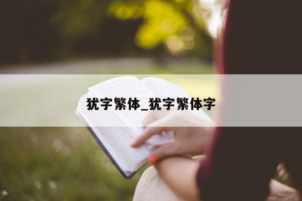 犹字繁体_犹字繁体字 - 第 1 张图片 - 小城生活